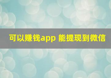 可以赚钱app 能提现到微信